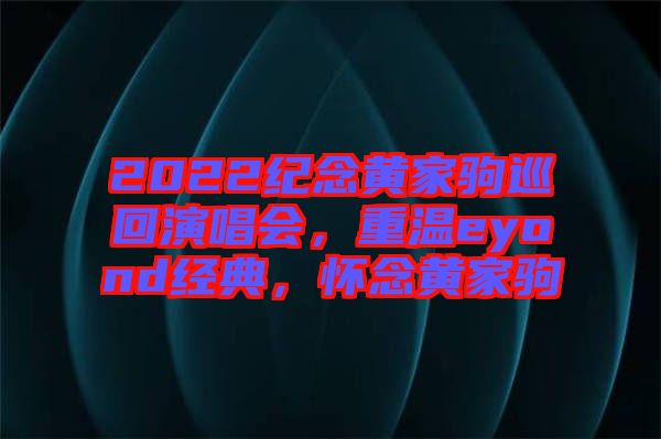 2022紀(jì)念黃家駒巡回演唱會，重溫eyond經(jīng)典，懷念黃家駒