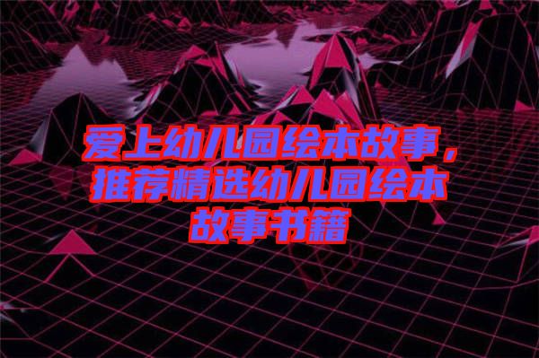 愛上幼兒園繪本故事，推薦精選幼兒園繪本故事書籍