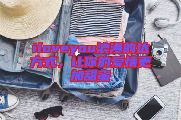 iloveyou浪漫的達方式，讓你的愛情更加甜蜜