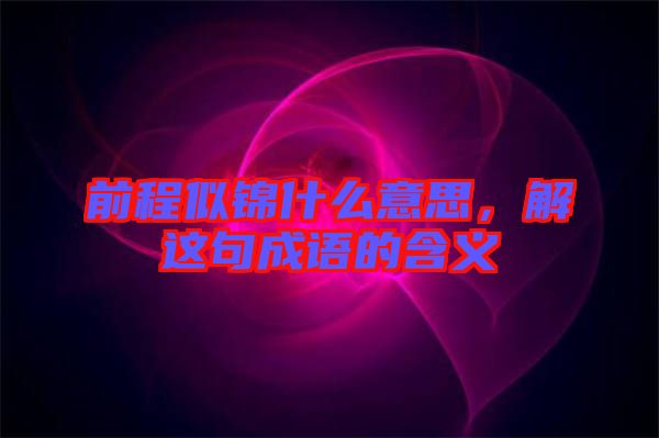前程似錦什么意思，解這句成語的含義