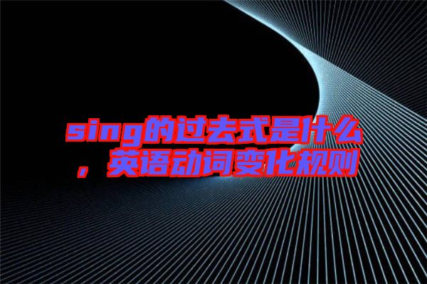 sing的過去式是什么，英語(yǔ)動(dòng)詞變化規(guī)則