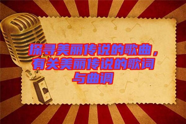 探尋美麗傳說的歌曲，有關美麗傳說的歌詞與曲調(diào)