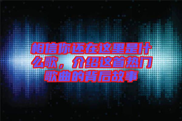相信你還在這里是什么歌，介紹這首熱門歌曲的背后故事