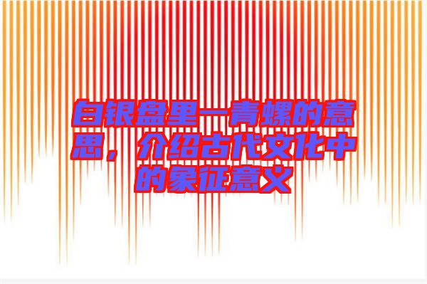 白銀盤里一青螺的意思，介紹古代文化中的象征意義
