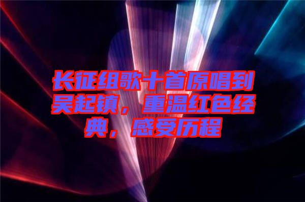 長征組歌十首原唱到吳起鎮(zhèn)，重溫紅色經(jīng)典，感受歷程