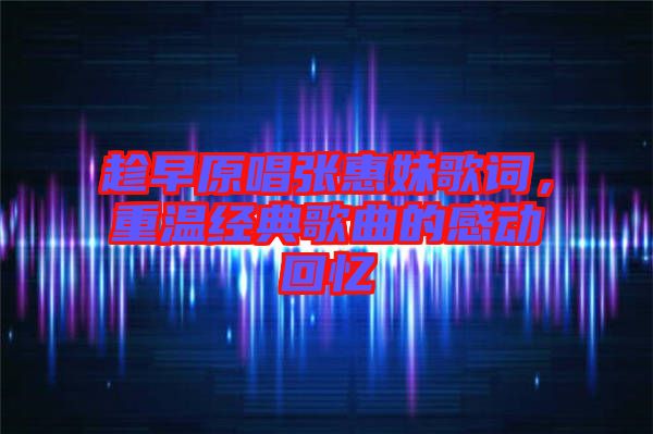 趁早原唱張惠妹歌詞，重溫經典歌曲的感動回憶