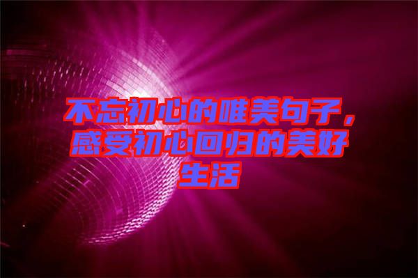 不忘初心的唯美句子，感受初心回歸的美好生活