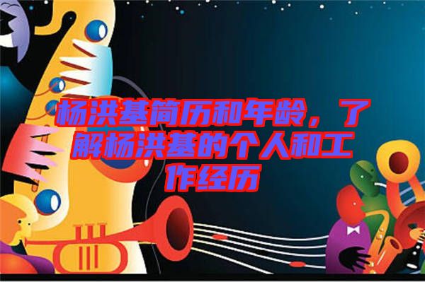 楊洪基簡歷和年齡，了解楊洪基的個人和工作經(jīng)歷