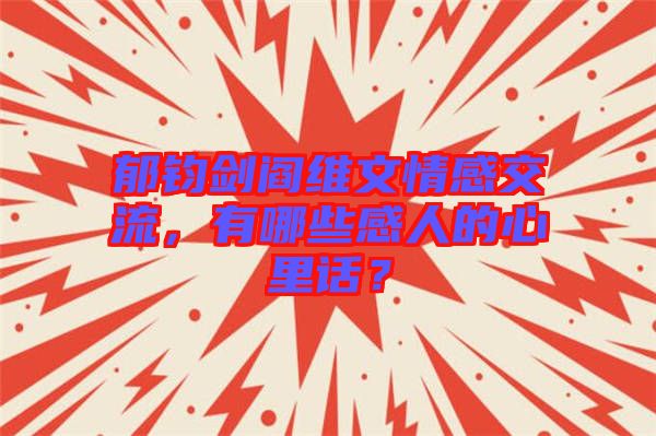 郁鈞劍閻維文情感交流，有哪些感人的心里話？