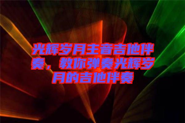 光輝歲月主音吉他伴奏，教你彈奏光輝歲月的吉他伴奏