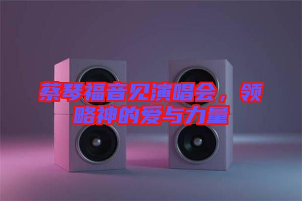 蔡琴福音見演唱會，領略神的愛與力量