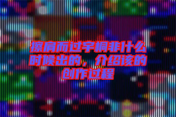 擦肩而過宇桐非什么時候出的，介紹該的創(chuàng)作過程