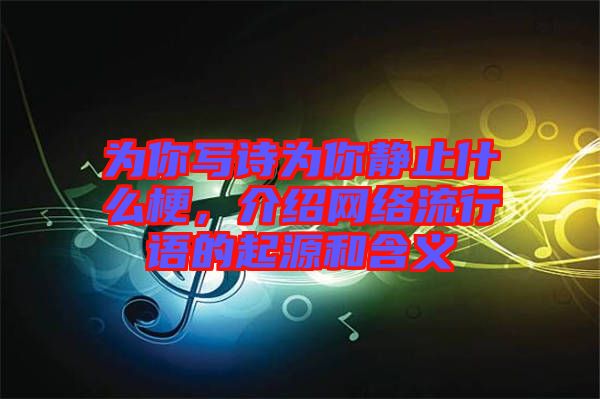 為你寫(xiě)詩(shī)為你靜止什么梗，介紹網(wǎng)絡(luò)流行語(yǔ)的起源和含義