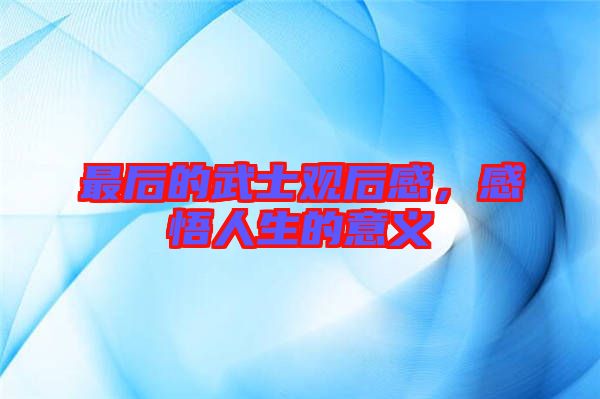 最后的武士觀后感，感悟人生的意義