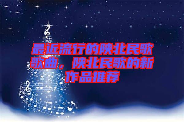 最近流行的陜北民歌歌曲，陜北民歌的新作品推薦