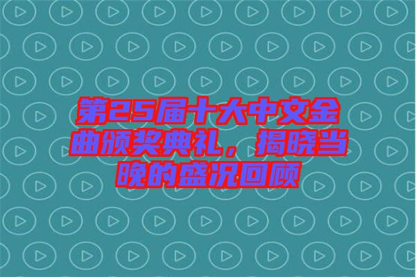 第25屆十大中文金曲頒獎典禮，揭曉當(dāng)晚的盛況回顧