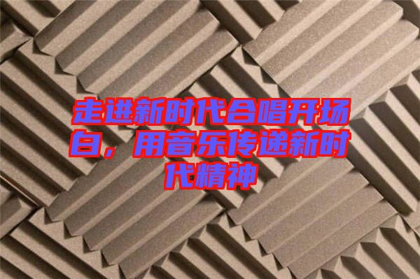 走進(jìn)新時代合唱開場白，用音樂傳遞新時代精神