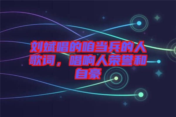 劉斌唱的咱當兵的人歌詞，唱響人榮譽和自豪