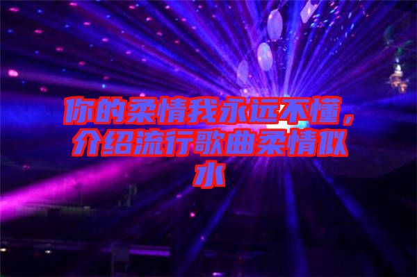 你的柔情我永遠不懂，介紹流行歌曲柔情似水