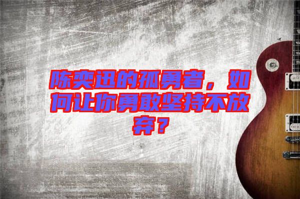 陳奕迅的孤勇者，如何讓你勇敢堅持不放棄？