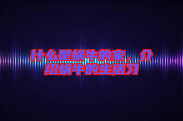 什么是蝸牛的家，介紹蝸牛的生活習(xí)