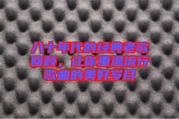 八十年代的經(jīng)典老歌回顧，讓你重溫流行歌曲的美好歲月