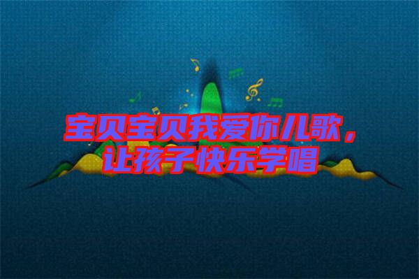 寶貝寶貝我愛你兒歌，讓孩子快樂學唱