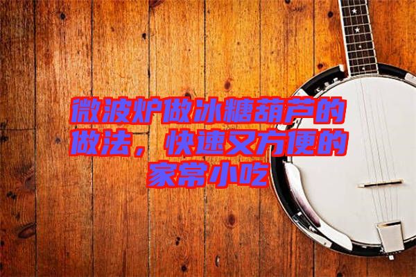 微波爐做冰糖葫蘆的做法，快速又方便的家常小吃