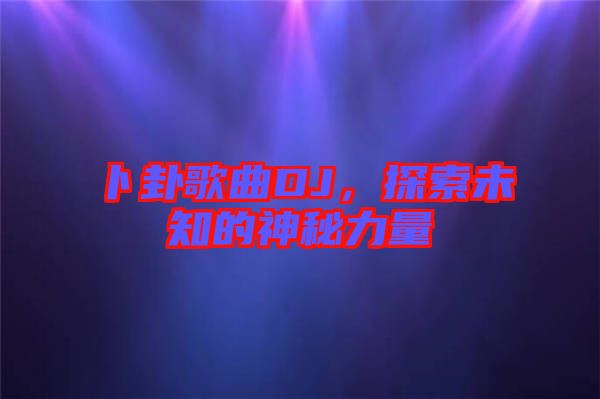 卜卦歌曲DJ，探索未知的神秘力量
