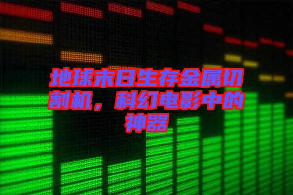 地球末日生存金屬切割機(jī)，科幻電影中的神器