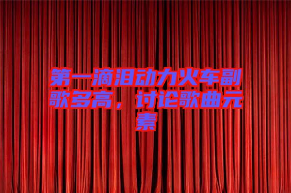 第一滴淚動(dòng)力火車副歌多高，討論歌曲元素