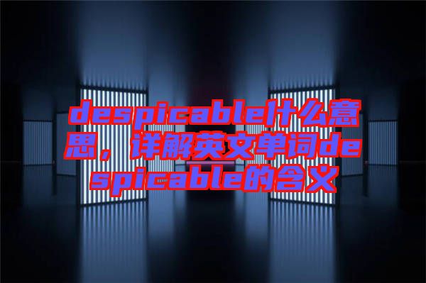 despicable什么意思，詳解英文單詞despicable的含義