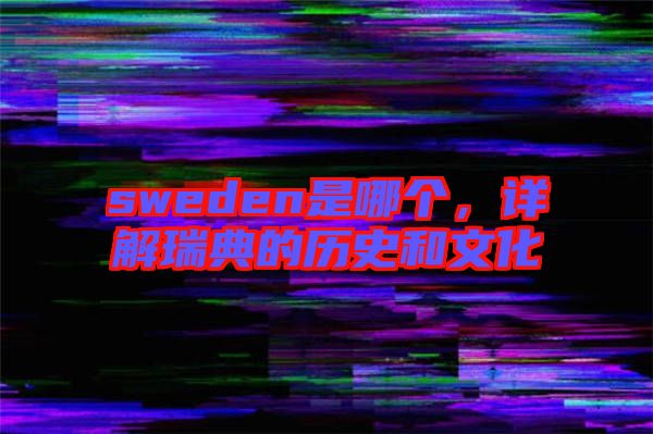 sweden是哪個，詳解瑞典的歷史和文化