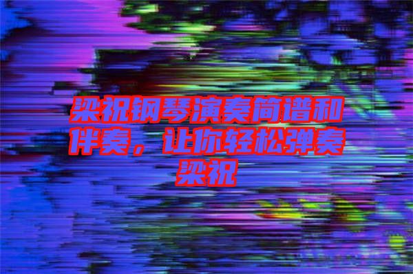 梁祝鋼琴演奏簡(jiǎn)譜和伴奏，讓你輕松彈奏梁祝