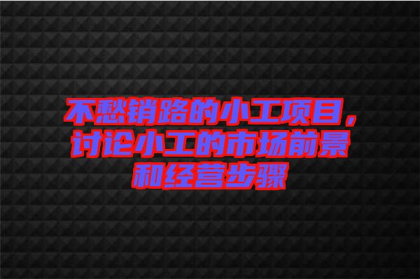 不愁銷路的小工項(xiàng)目，討論小工的市場前景和經(jīng)營步驟