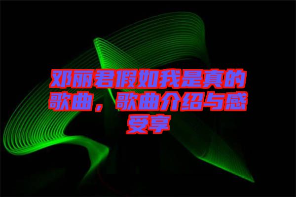 鄧麗君假如我是真的歌曲，歌曲介紹與感受享