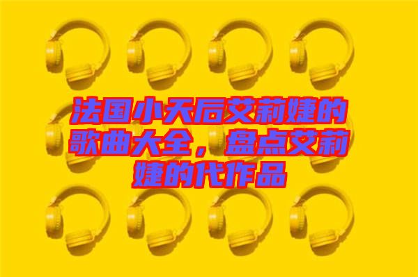 法國小天后艾莉婕的歌曲大全，盤點艾莉婕的代作品
