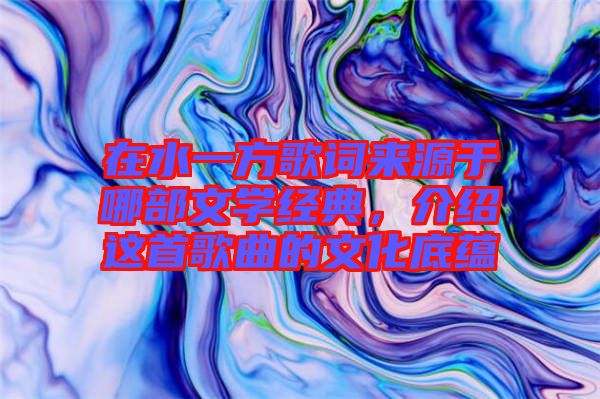 在水一方歌詞來源于哪部文學經典，介紹這首歌曲的文化底蘊