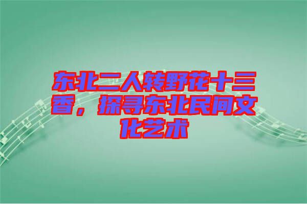 東北二人轉(zhuǎn)野花十三香，探尋東北民間文化藝術(shù)