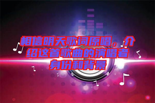 相信明天歌詞原唱，介紹這首歌曲的演唱者身份和背景