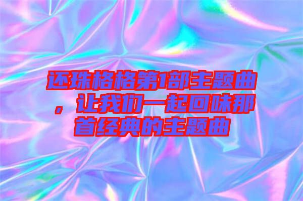還珠格格第1部主題曲，讓我們一起回味那首經(jīng)典的主題曲