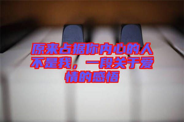 原來占據(jù)你內(nèi)心的人不是我，一段關(guān)于愛情的感悟