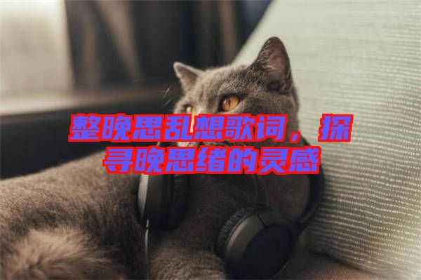 整晚思亂想歌詞，探尋晚思緒的靈感
