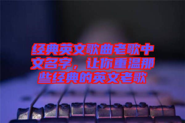 經典英文歌曲老歌中文名字，讓你重溫那些經典的英文老歌