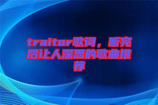 traitor歌詞，聽完后讓人深思的歌曲推薦