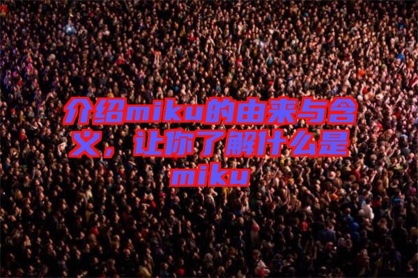 介紹miku的由來(lái)與含義，讓你了解什么是miku