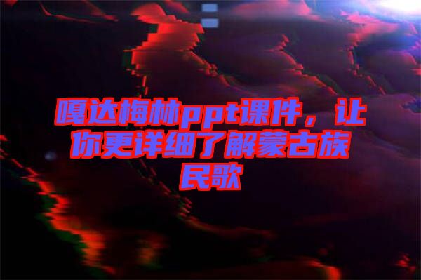 嘎達梅林ppt課件，讓你更詳細了解蒙古族民歌