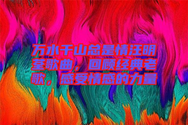 萬水千山總是情汪明荃歌曲，回顧經(jīng)典老歌，感受情感的力量