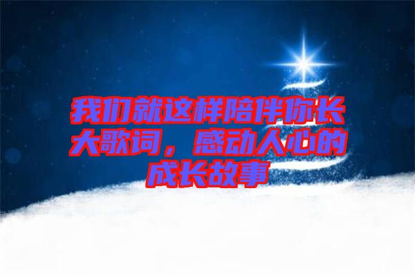 我們就這樣陪伴你長(zhǎng)大歌詞，感動(dòng)人心的成長(zhǎng)故事