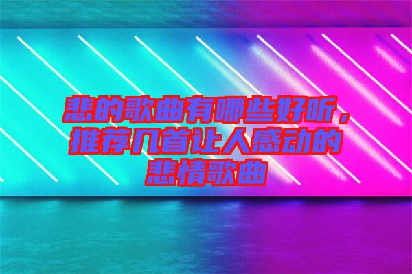悲的歌曲有哪些好聽，推薦幾首讓人感動的悲情歌曲